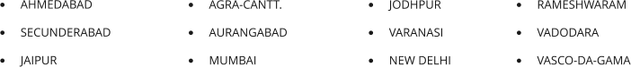 •	RAMESHWARAM •	VADODARA •	VASCO-DA-GAMA •	AGRA-CANTT. •	AURANGABAD •	MUMBAI  •	JODHPUR •	VARANASI •	NEW DELHI •	AHMEDABAD •	SECUNDERABAD •	JAIPUR